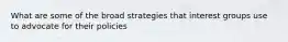 What are some of the broad strategies that interest groups use to advocate for their policies