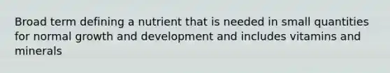 Broad term defining a nutrient that is needed in small quantities for normal growth and development and includes vitamins and minerals