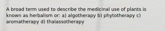 A broad term used to describe the medicinal use of plants is known as herbalism or: a) algotherapy b) phytotherapy c) aromatherapy d) thalassotherapy