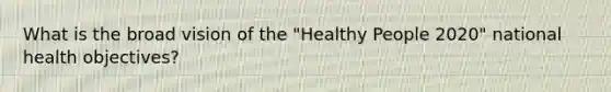 What is the broad vision of the "Healthy People 2020" national health objectives?