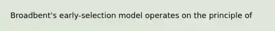 Broadbent's early-selection model operates on the principle of