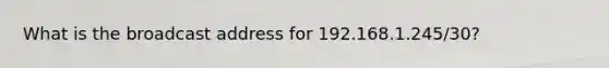 What is the broadcast address for 192.168.1.245/30?