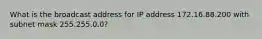 What is the broadcast address for IP address 172.16.88.200 with subnet mask 255.255.0.0?