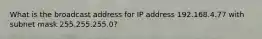 What is the broadcast address for IP address 192.168.4.77 with subnet mask 255.255.255.0?