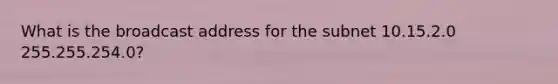 What is the broadcast address for the subnet 10.15.2.0 255.255.254.0?