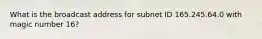 What is the broadcast address for subnet ID 165.245.64.0 with magic number 16?