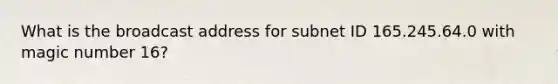 What is the broadcast address for subnet ID 165.245.64.0 with magic number 16?