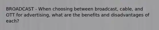 BROADCAST - When choosing between broadcast, cable, and OTT for advertising, what are the benefits and disadvantages of each?