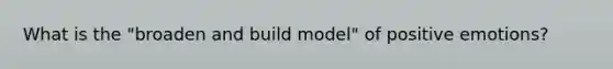 What is the "broaden and build model" of positive emotions?