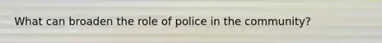 What can broaden the role of police in the community?