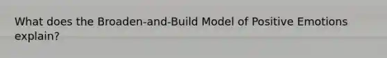 What does the Broaden-and-Build Model of Positive Emotions explain?