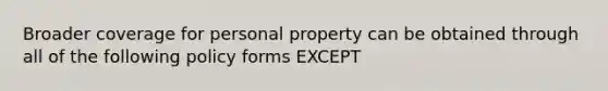 Broader coverage for personal property can be obtained through all of the following policy forms EXCEPT