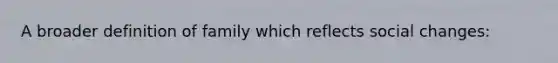 A broader definition of family which reflects social changes: