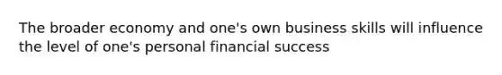 The broader economy and one's own business skills will influence the level of one's personal financial success