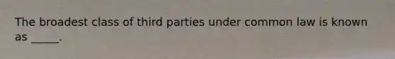 The broadest class of third parties under common law is known as _____.