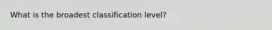 What is the broadest classification level?