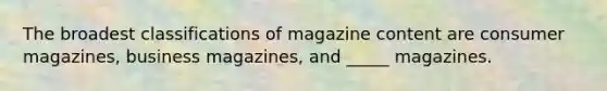 The broadest classifications of magazine content are consumer magazines, business magazines, and _____ magazines.