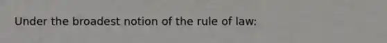 Under the broadest notion of the rule of law: