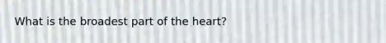 What is the broadest part of the heart?