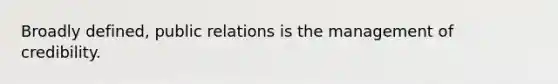 Broadly defined, public relations is the management of credibility.