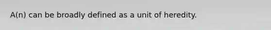 A(n) can be broadly defined as a unit of heredity.