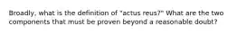 Broadly, what is the definition of "actus reus?" What are the two components that must be proven beyond a reasonable doubt?