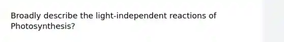 Broadly describe the light-independent reactions of Photosynthesis?