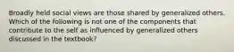 Broadly held social views are those shared by generalized others. Which of the following is not one of the components that contribute to the self as influenced by generalized others discussed in the textbook?