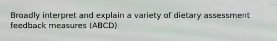 Broadly interpret and explain a variety of dietary assessment feedback measures (ABCD)