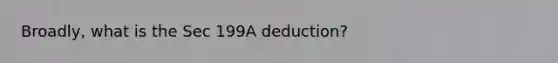 Broadly, what is the Sec 199A deduction?