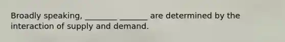 Broadly speaking, ________ _______ are determined by the interaction of supply and demand.