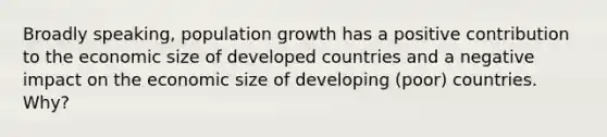 Broadly speaking, population growth has a positive contribution to the economic size of developed countries and a negative impact on the economic size of developing (poor) countries. Why?