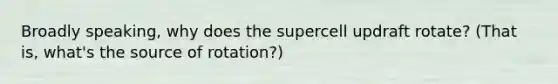 Broadly speaking, why does the supercell updraft rotate? (That is, what's the source of rotation?)