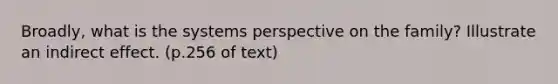 Broadly, what is the systems perspective on the family? Illustrate an indirect effect. (p.256 of text)