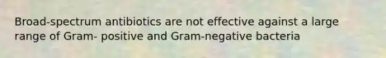 Broad-spectrum antibiotics are not effective against a large range of Gram- positive and Gram-negative bacteria