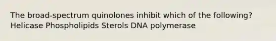 The broad-spectrum quinolones inhibit which of the following? Helicase Phospholipids Sterols DNA polymerase