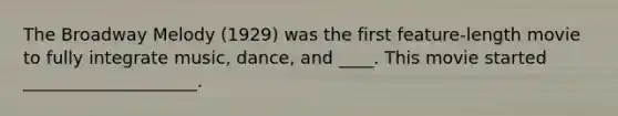 The Broadway Melody (1929) was the first feature-length movie to fully integrate music, dance, and ____. This movie started ____________________.
