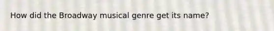 How did the Broadway musical genre get its name?