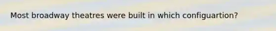 Most broadway theatres were built in which configuartion?