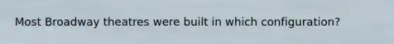 Most Broadway theatres were built in which configuration?