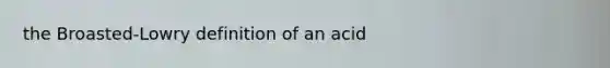 the Broasted-Lowry definition of an acid