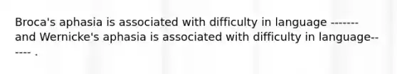 Broca's aphasia is associated with difficulty in language ------- and Wernicke's aphasia is associated with difficulty in language------ .