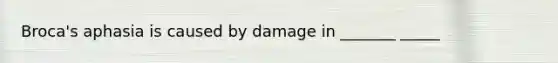 Broca's aphasia is caused by damage in _______ _____