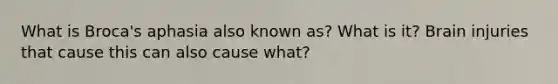 What is Broca's aphasia also known as? What is it? Brain injuries that cause this can also cause what?