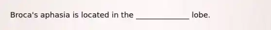 Broca's aphasia is located in the ______________ lobe.