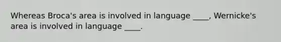 Whereas Broca's area is involved in language ____, Wernicke's area is involved in language ____.​