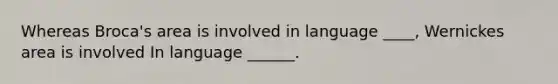 Whereas Broca's area is involved in language ____, Wernickes area is involved In language ______.