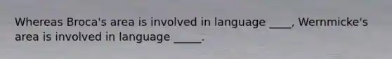 Whereas Broca's area is involved in language ____, Wernmicke's area is involved in language _____.