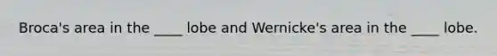 Broca's area in the ____ lobe and Wernicke's area in the ____ lobe.