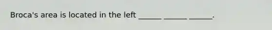 Broca's area is located in the left ______ ______ ______.